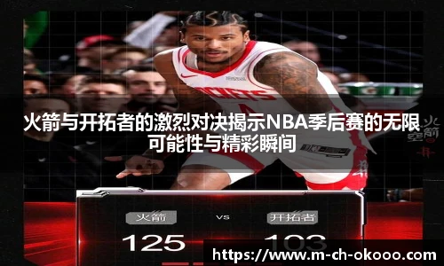 火箭与开拓者的激烈对决揭示NBA季后赛的无限可能性与精彩瞬间