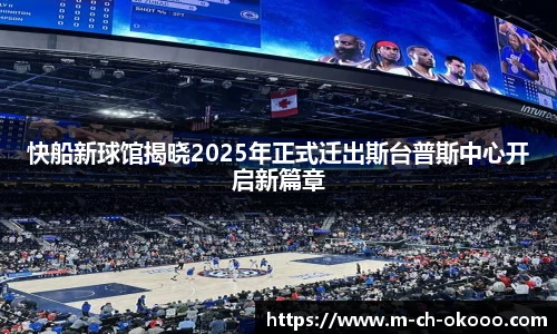 快船新球馆揭晓2025年正式迁出斯台普斯中心开启新篇章