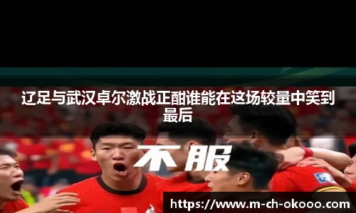 辽足与武汉卓尔激战正酣谁能在这场较量中笑到最后
