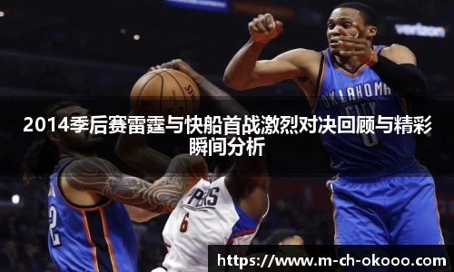 2014季后赛雷霆与快船首战激烈对决回顾与精彩瞬间分析