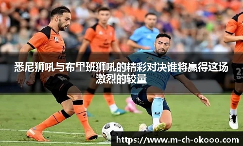 悉尼狮吼与布里班狮吼的精彩对决谁将赢得这场激烈的较量