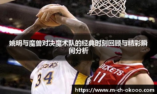 姚明与魔兽对决魔术队的经典时刻回顾与精彩瞬间分析