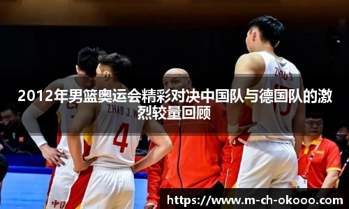 2012年男篮奥运会精彩对决中国队与德国队的激烈较量回顾