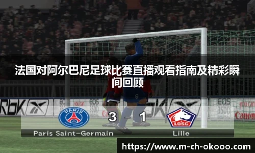 法国对阿尔巴尼足球比赛直播观看指南及精彩瞬间回顾