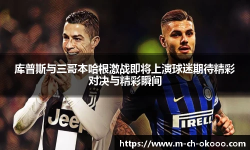 库普斯与三哥本哈根激战即将上演球迷期待精彩对决与精彩瞬间