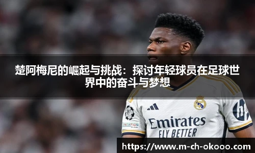 楚阿梅尼的崛起与挑战：探讨年轻球员在足球世界中的奋斗与梦想