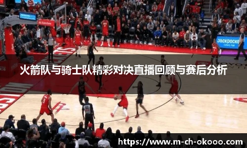 火箭队与骑士队精彩对决直播回顾与赛后分析