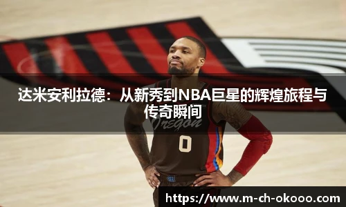 达米安利拉德：从新秀到NBA巨星的辉煌旅程与传奇瞬间