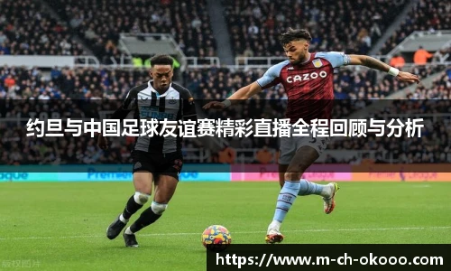 约旦与中国足球友谊赛精彩直播全程回顾与分析